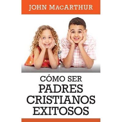 Como Ser Padres Cristianos Exitosos - by  John MacArthur (Paperback)