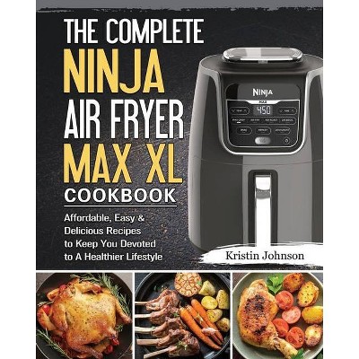 The Complete Ninja Air Fryer Max XL Cookbook - by  Kristin Johnson (Paperback)