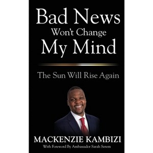 Bad News Won't Change My Mind - by  MacKenzie Kambizi (Paperback) - 1 of 1