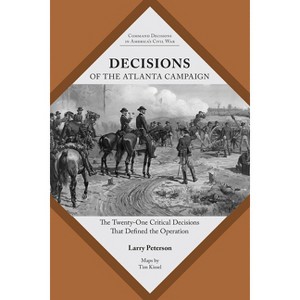 Decisions of the Atlanta Campaign - (Command Decisions in America's Civil War) by  Lawrence K Peterson (Paperback) - 1 of 1