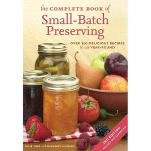 The Complete Book of Small-Batch Preserving - 2nd Edition by  Ellie Topp & Margaret Howard (Paperback) - 1 of 1
