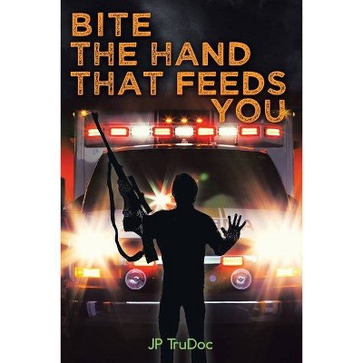 Bite the Hand That Feeds You - by  Jp Trudoc (Paperback)