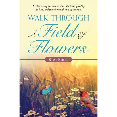 Walk Through a Field of Flowers - by  K a Bloch (Paperback)