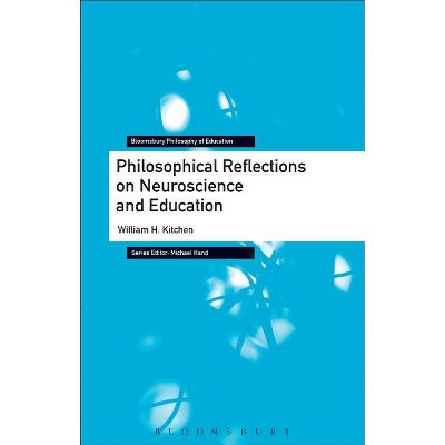 Philosophical Reflections on Neuroscience and Education - (Bloomsbury Philosophy of Education) by  William H Kitchen (Paperback)