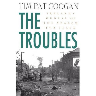 The Troubles: Ireland's Ordeal and the Search for Peace - by  Tim Pat Coogan (Paperback)