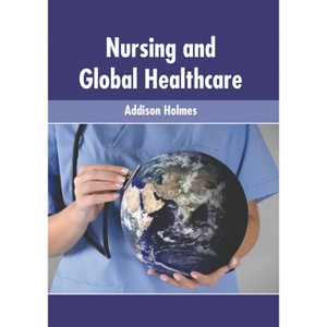 Nursing and Global Healthcare - by  Addison Holmes (Hardcover) - 1 of 1