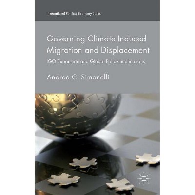 Governing Climate Induced Migration and Displacement - (International Political Economy) by  Andrea C Simonelli (Hardcover)