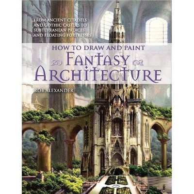 How to Draw and Paint Fantasy Architecture - by  Rob Alexander (Paperback)