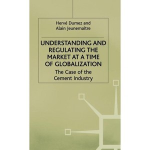 Understanding and Regulating the Market at a Time of Globalization - by  H Dumez & A Jeunemaître (Hardcover) - 1 of 1