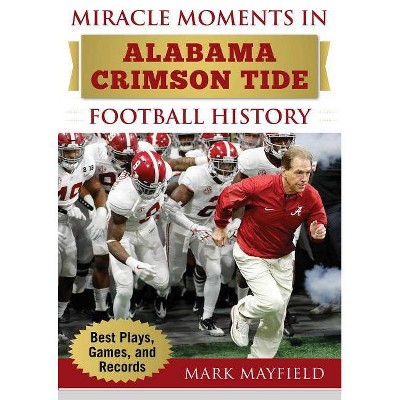 Miracle Moments in Alabama Crimson Tide Football History - by  Mark Mayfield (Hardcover)