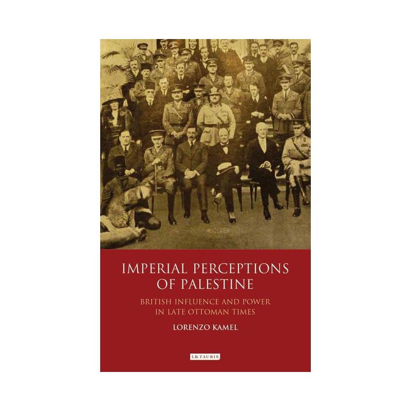 Imperial Perceptions of Palestine British Influence and Power in Late Ottoman Times - (Library of Middle East History) by  Lorenzo Kamel (Paperback), 1 of 2