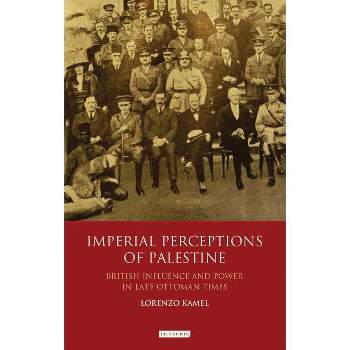Imperial Perceptions of Palestine British Influence and Power in Late Ottoman Times - (Library of Middle East History) by  Lorenzo Kamel (Paperback)