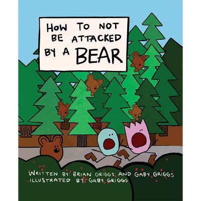 How to Not Be Attacked by a Bear - by  Brian Griggs & Gaby Griggs (Hardcover)