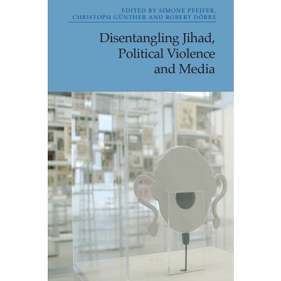 Disentangling Jihad, Political Violence and Media - by Simone Pfeifer & Christoph Günther & Robert Dörre