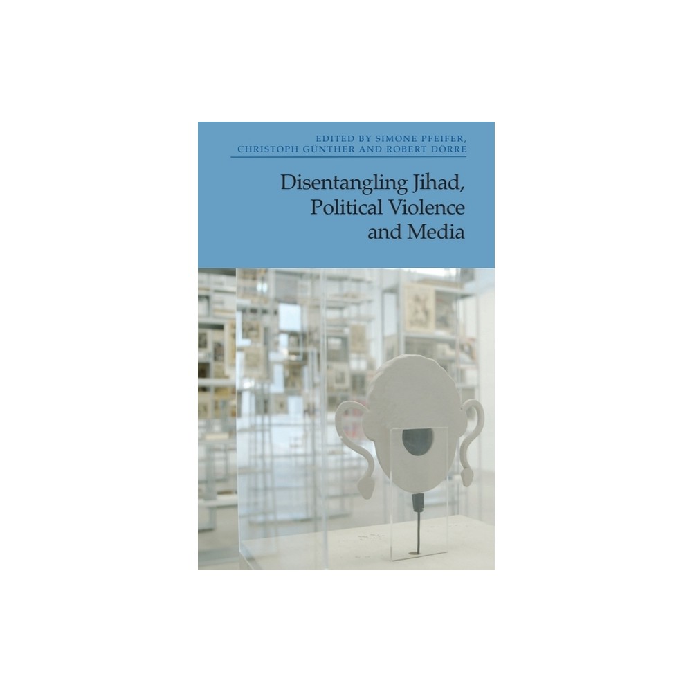 Disentangling Jihad, Political Violence and Media - by Simone Pfeifer & Christoph Gnther & Robert Drre (Hardcover)