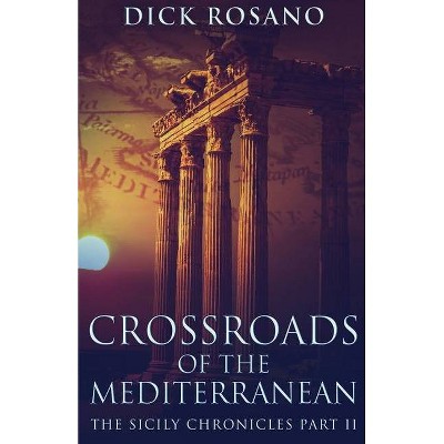 Crossroads Of The Mediterranean - (The Sicily Chronicles) by  Dick Rosano (Paperback)