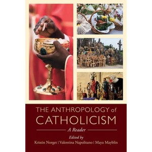 The Anthropology of Catholicism - by  Kristin Norget & Valentina Napolitano & Maya Mayblin (Paperback) - 1 of 1