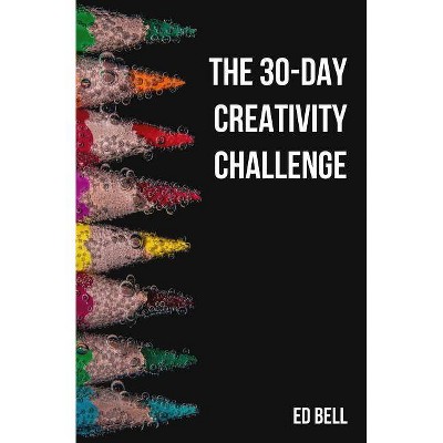 The 30-Day Creativity Challenge - by  Ed Bell (Paperback)