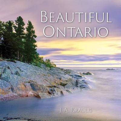 Beautiful Ontario - by  J Kraulis (Hardcover)