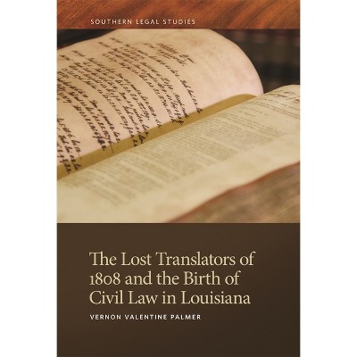 The Lost Translators of 1808 and the Birth of Civil Law in Louisiana - (Southern Legal Studies) by  Vernon Valentine Palmer (Paperback)