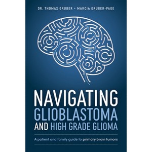 Navigating Glioblastoma and High-Grade Glioma - by  Thomas Gruber & Marcia Gruber-Page (Paperback) - 1 of 1