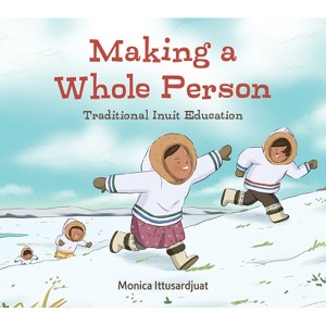 Making a Whole Person: Traditional Inuit Education - (Qinuisaarniq) by  Monica Ittusardjuat (Hardcover) - 1 of 1