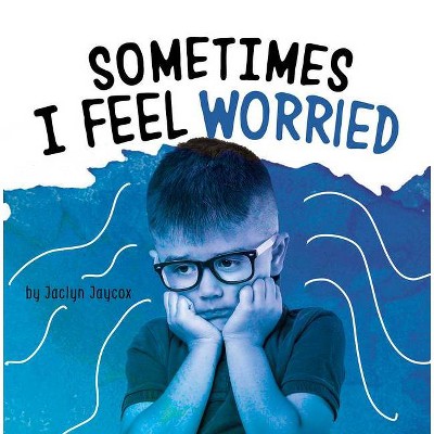 Sometimes I Feel Worried - (Name Your Emotions) by  Jaclyn Jaycox (Paperback)