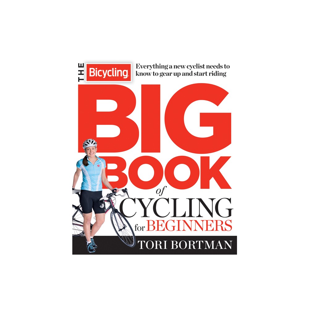 The Bicycling Big Book of Cycling for Beginners - by Tori Bortman & Editors of Bicycling Magazine (Paperback)