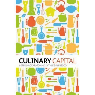 Culinary Capital. by Kathleen Lebesco, Peter Naccarato - by  Kathleen Lebesco & Peter Naccarato (Paperback)