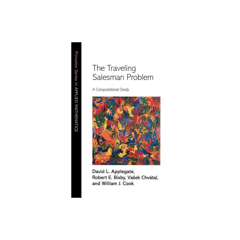 The Traveling Salesman Problem - (Princeton Applied Mathematics) by David L Applegate & Robert E Bixby & Vasek Chvátal & William J Cook (Hardcover)