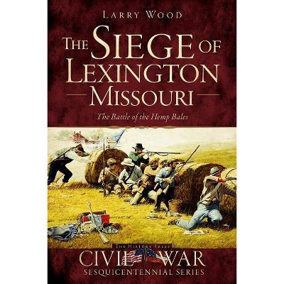 The Siege of Lexington, Missouri: The Battle of the Hemp Bales - (Civil War Sesquicentennial) by  Larry Wood (Paperback)