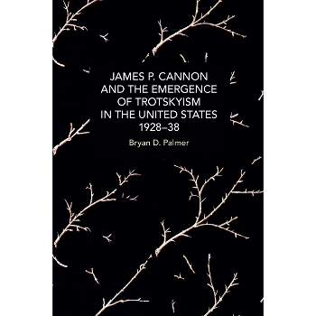 James P. Cannon and the Emergence of Trotskyism in the United States, 1928-38 - (Historical Materialism) by  Bryan D Palmer (Paperback)