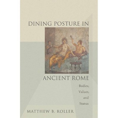 Dining Posture in Ancient Rome - by  Matthew B Roller (Paperback)