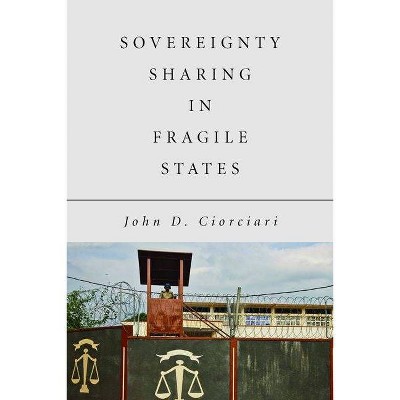 Sovereignty Sharing in Fragile States - by  John D Ciorciari (Hardcover)