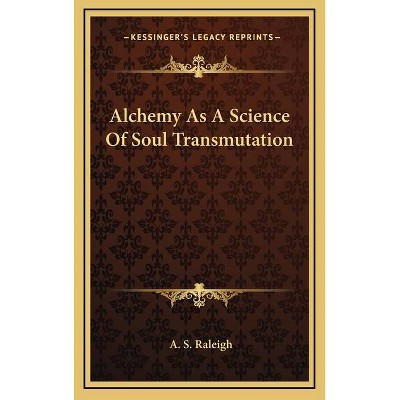 Alchemy as a Science of Soul Transmutation - by  A S Raleigh (Hardcover)