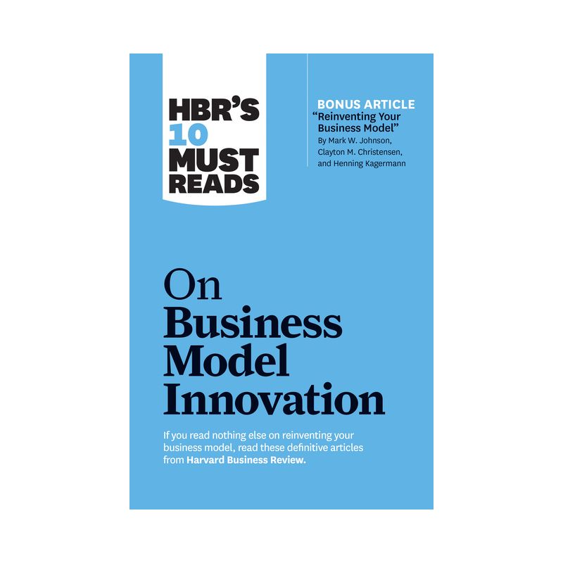 Hbr's 10 Must Reads on Business Model Innovation (with Featured Article Reinventing Your Business Model by Mark W. Johnson, Clayton M. Christensen,, 1 of 2
