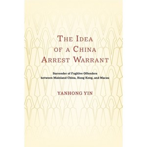 The Idea of a China Arrest Warrant - by  Yanhong Yin (Hardcover) - 1 of 1