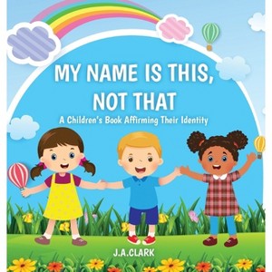 My Name is This, Not That - by  J A Clark (Hardcover) - 1 of 1