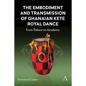 The Embodiment and Transmission of Ghanaian Kete Royal Dance - (Anthem Africology) by  Emmanuel Cudjoe (Hardcover) - 1 of 1