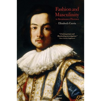 Fashion and Masculinity in Renaissance Florence - by  Elizabeth Currie (Paperback)