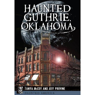 Haunted Guthrie, Oklahoma - (Haunted America) by  Jeff Provine & Tanya McCoy (Paperback)