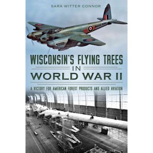 Wisconsin's Flying Trees in World War II: A Victory for American Forest Products and Allied Aviation - by Sara Witter Connor (Paperback) - 1 of 1