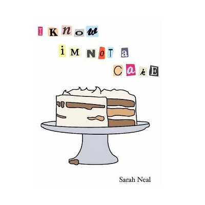 I Know Im Not A Cake - by  Sarah Neal (Paperback)