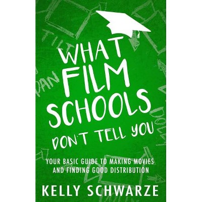 What Film Schools Don't Tell You - by  Kelly Schwarze (Paperback)