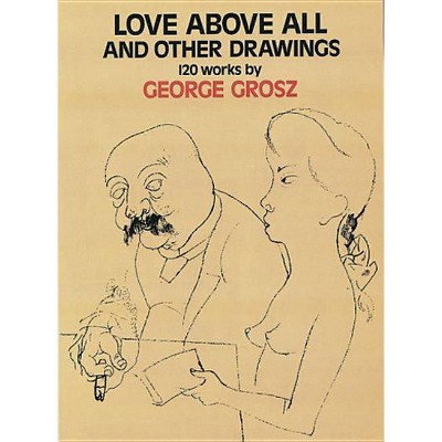 Love Above All and Other Drawings - (Dover Fine Art, History of Art) by  George Grosz (Paperback)