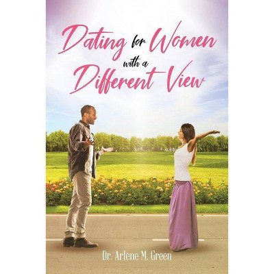 Dating for Women with a Different View - by  Arlene M Green (Paperback)