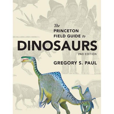 The Princeton Field Guide to Dinosaurs - (Princeton Field Guides) 2nd Edition by  Gregory S Paul (Hardcover)