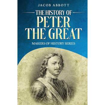 The History of Peter the Great - by  Jacob Abbott (Paperback)