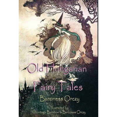 Old Hungarian Fairy Tales - by  Baroness Orczy (Hardcover)