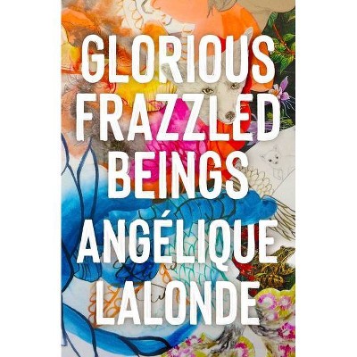 Glorious Frazzled Beings - by  Angelique LaLonde (Paperback)